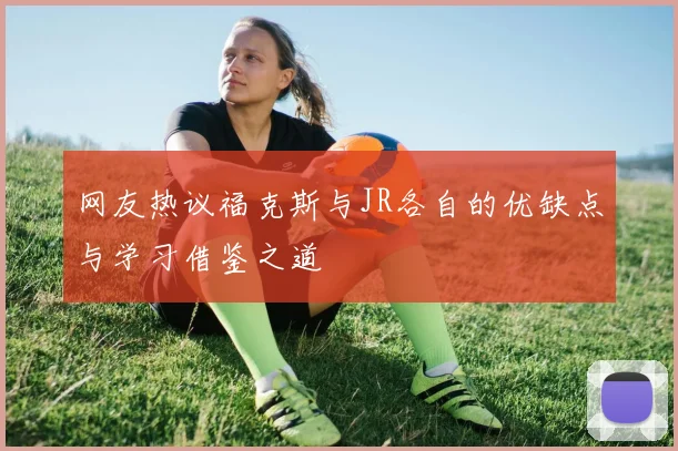 网友热议福克斯与JR各自的优缺点与学习借鉴之道