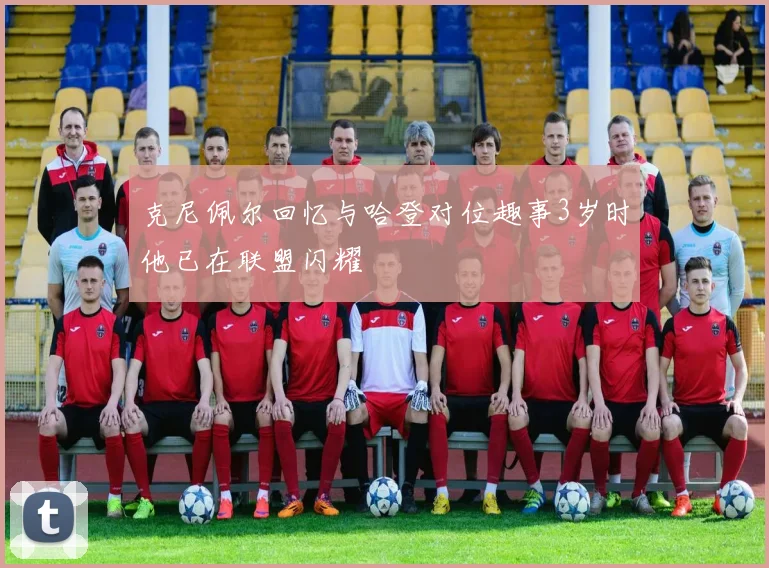 克尼佩尔回忆与哈登对位趣事3岁时他已在联盟闪耀
