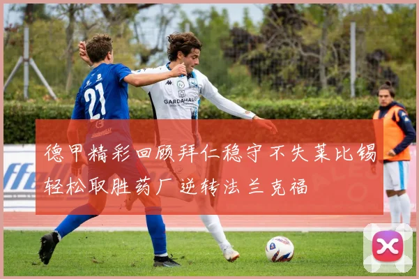 德甲精彩回顾拜仁稳守不失莱比锡轻松取胜药厂逆转法兰克福